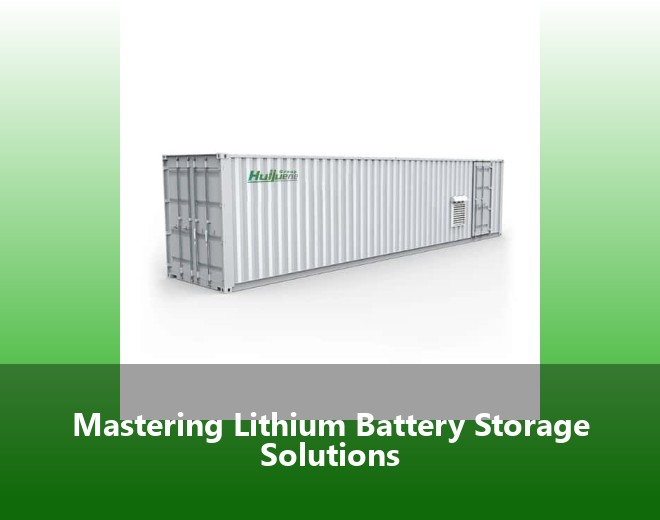 Mastering Lithium Battery Storage Solutions